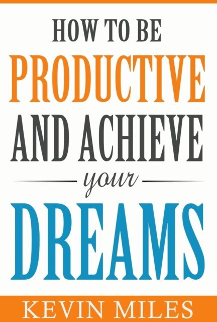 Kevin Miles - How To Be Productive & Achieve Your Dreams, E-bok