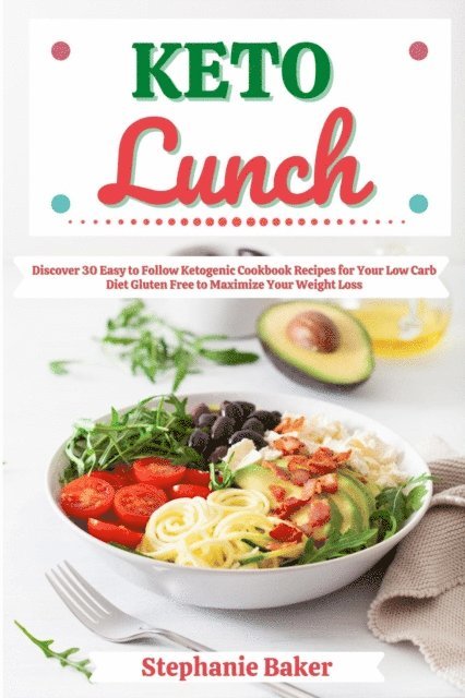 Stephanie Baker - Keto Lunch: Discover 30 Easy to Follow Ketogenic Cookbook Recipes for Your Low Carb Diet Gluten Free to Maximize Your Weight Loss, E-bok