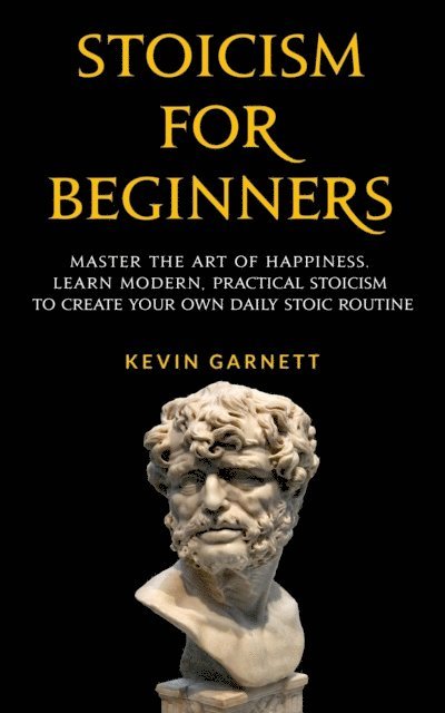 Kevin Garnett - Stoicism For Beginners: Master the Art of Happiness. Learn Modern, Practical Stoicism to Create Your Own Daily Stoic Routine., E-bok. Tillgänglighet: Lägg i varukorg