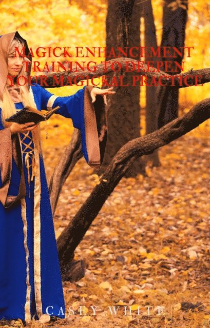 Casey White - Magick Enhancement Training to Deepen Your Magickal Practice, E-bok