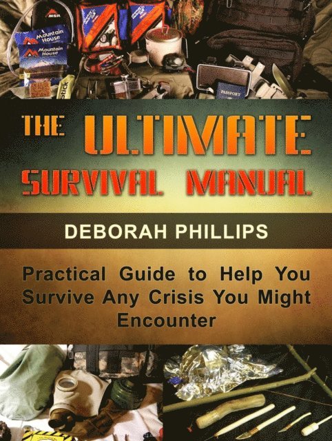 Deborah Phillips - Ultimate Survival Manual: Practical Guide to Help You Survive Any Crisis You Might Encounter, E-bok