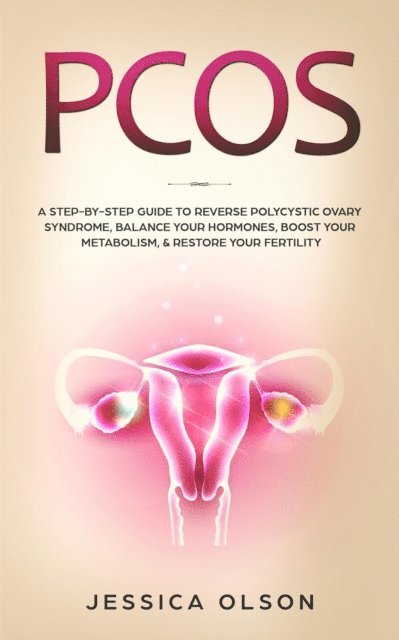 Jessica Olson - PCOS: A Step-By-Step Guide to Reverse Polycystic Ovary Syndrome, Balance Your Hormones, Boost Your Metabolism, & Restore Your Fertility, E-bok