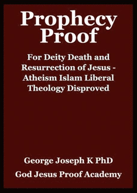 GEORGE JOSEPH - Prophecy Proof for Deity Death and Resurrection of Jesus - Atheism Islam Liberal theology  Disproved, E-bok