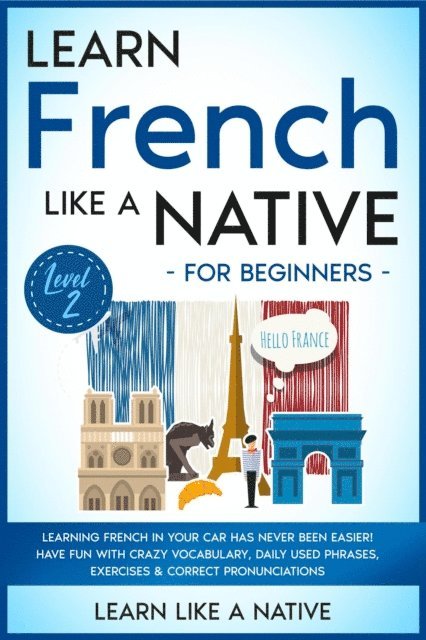 Learn Like a Native - Learn French Like a Native for Beginners - Level 2: Learning French in Your Car Has Never Been Easier! Have Fun with Crazy Vocabulary, Daily Used Phrases, Exercises & Correct Pronunciations, E-bok. Tillgänglighet: Lägg i varukorg