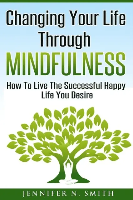 Jennifer N. Smith - Changing Your Life Through Mindfulness - How To Live The Successful Happy Life You Desire, E-bok. Tillgänglighet: Lägg i varukorg