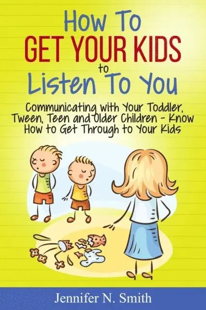 Jennifer N. Smith - How To Get Your Kids To Listen To You - Communicating with Your Toddler, Tween, Teen and Older Children - Know How to Get Through to Your Kids, E-bok. Tillgänglighet: Lägg i varukorg