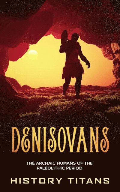 History Titans - Denisovans: The Archaic Humans of the Paleolithic Period, E-bok