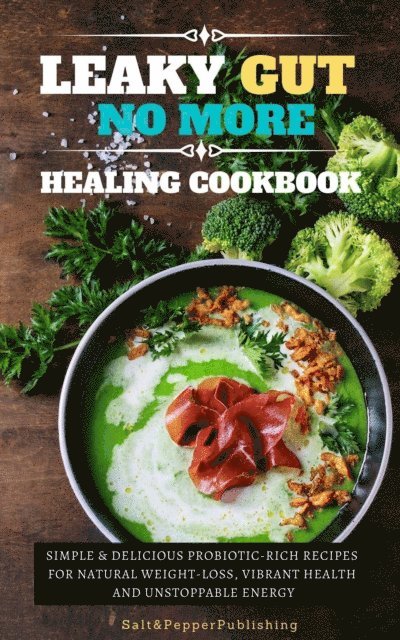 Sarah Jones - Leaky Gu No More Healing Cookbook. Simple and Delicious Probiotic-Rich Recipes for Natural Weight-Loss, Vibrant Health, and Unstoppable Energy, E-bok