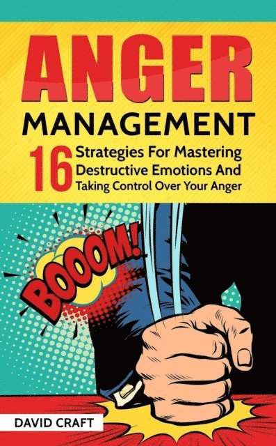David Craft - Anger Management: 16 Strategies For Mastering Destructive Emotions And Taking Control Over Your Anger, E-bok