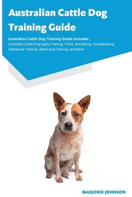 Marjorie Johnson - Australian Cattle Dog Training Guide Australian Cattle Dog Training Guide Includes, Häftad