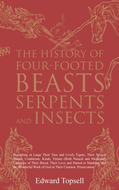 Edward Topsell - History of Four-Footed Beasts, Serpents and Insects, E-bok