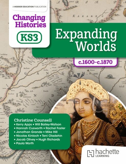 Paula Worth, Hugh Richards, Jacob Olivey, Nicolas Kinloch, Mike Hill, Jonathan Grande, Teni Gogo, Rachel Foster, Hannah Cusworth, Will Bailey-Watson, Kerry Apps, Christine Counsell - Changing Histories for KS3: Expanding Worlds, c.1600 c.1870, E-bok