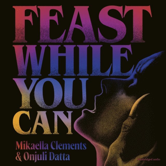 Onjuli Datta, Mikaella Clements - Feast While You Can, Ljudbok