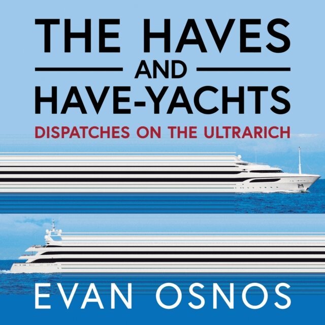 Evan Osnos - Haves and Have-Yachts, Ljudbok