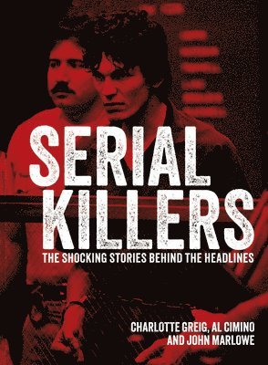 Al Cimino, Charlotte Greig - Serial Killers: The Shocking Stories Behind the Headlines, Inbunden