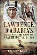 Lawrence of Arabia's Secret Dispatches during the Arab Revolt, 1915-1919