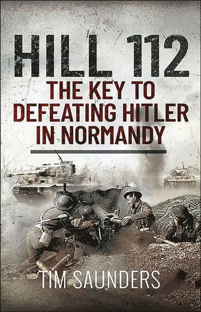 Tim Saunders - Hill 112: The Key to defeating Hitler in Normandy, E-bok