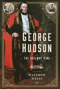 George Hudson: The Railway King