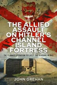 The Allied Assault on Hitler's Channel Island Fortress