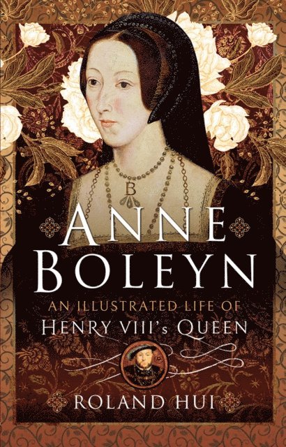 Roland Hui - Anne Boleyn, An Illustrated Life of Henry VIII's Queen, E-bok