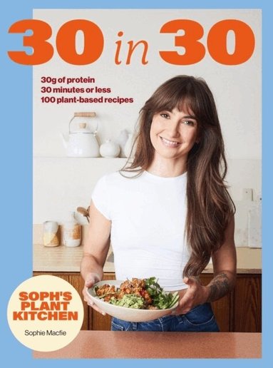 Sophie Macfie - Soph's Plant Kitchen 30 in 30: 30g of protein, 30 minutes or less, Inbunden