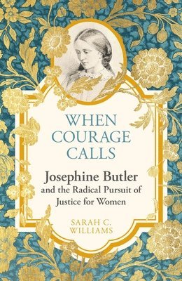 Sarah C. Williams - When Courage Calls: Josephine Butler and the Radical Pursuit of Justice for Women, Inbunden
