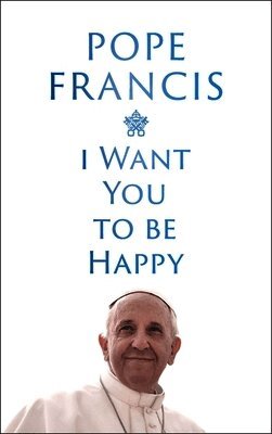 Pope Francis - I Want You to be Happy, Häftad