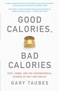 Good Calories, Bad Calories: Fats, Carbs, and the Controversial Science of Diet and Health