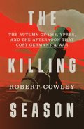 The Killing Season: The Autumn of 1914, Ypres, and the Afternoon That Cost Germany a War