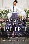 Permission to Live Free: Living the Life God Created You for