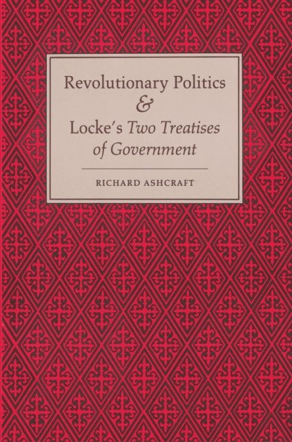 Richard Ashcraft - Revolutionary Politics and Locke's Two Treatises of Government, E-bok
