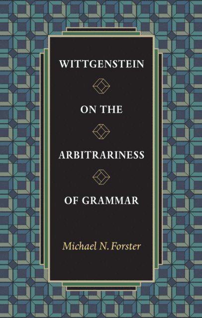 Michael N. Forster - Wittgenstein on the Arbitrariness of Grammar, E-bok