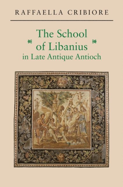 Raffaella Cribiore - School of Libanius in Late Antique Antioch, E-bok