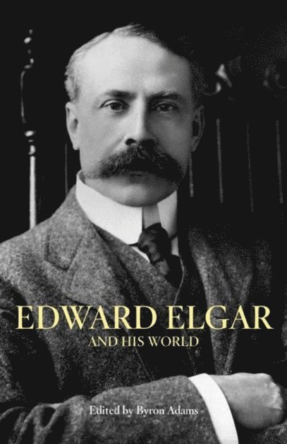 Byron Adams - Edward Elgar and His World, E-bok