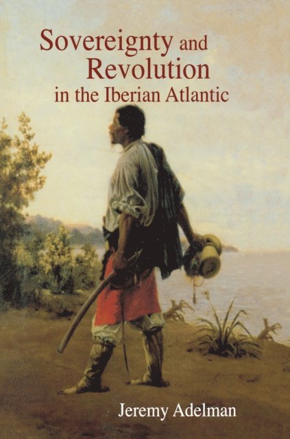 Jeremy Adelman - Sovereignty and Revolution in the Iberian Atlantic, E-bok