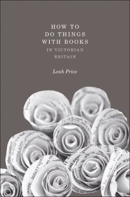 Leah Price - How to Do Things with Books in Victorian Britain, E-bok