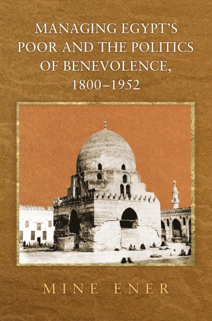 Mine Ener - Managing Egypt's Poor and the Politics of Benevolence, 1800-1952, E-bok