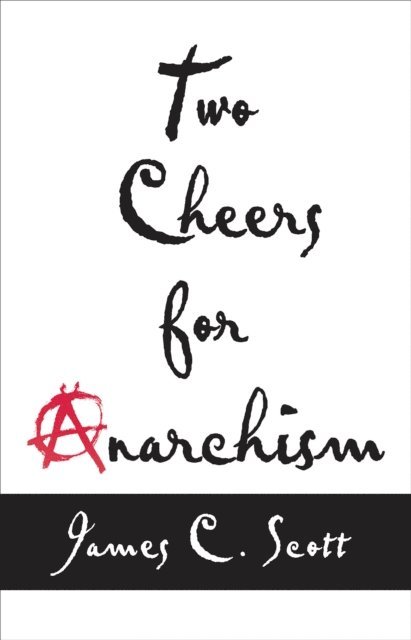 James C. Scott - Two Cheers for Anarchism, E-bok