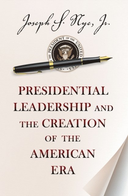 Joseph S. Nye Jr. - Presidential Leadership and the Creation of the American Era, E-bok