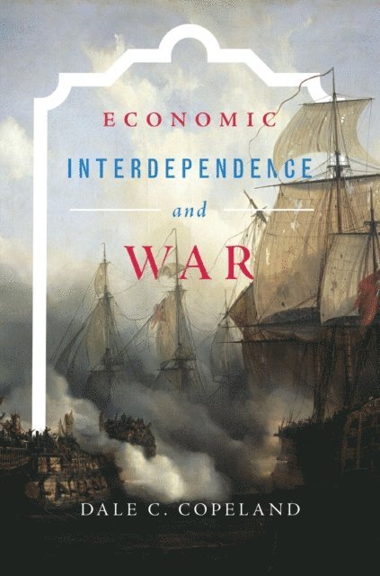 Dale C. Copeland - Economic Interdependence and War, E-bok