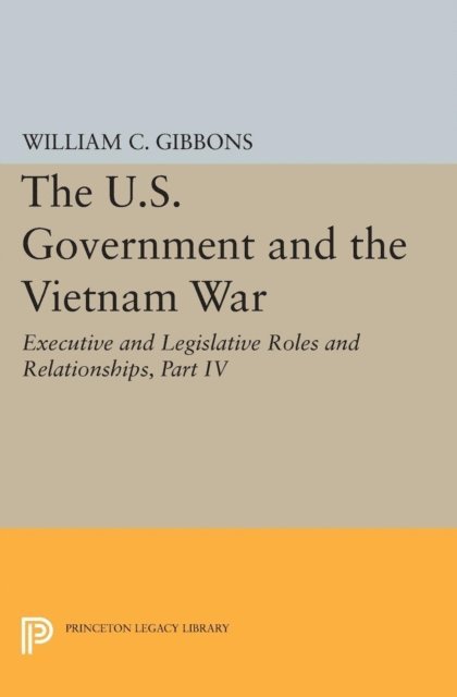 William Conrad Gibbons - U.S. Government and the Vietnam War: Executive and Legislative Roles and Relationships, Part IV, E-bok