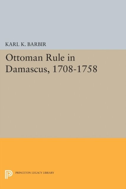 Karl K. Barbir - Ottoman Rule in Damascus, 1708-1758, E-bok
