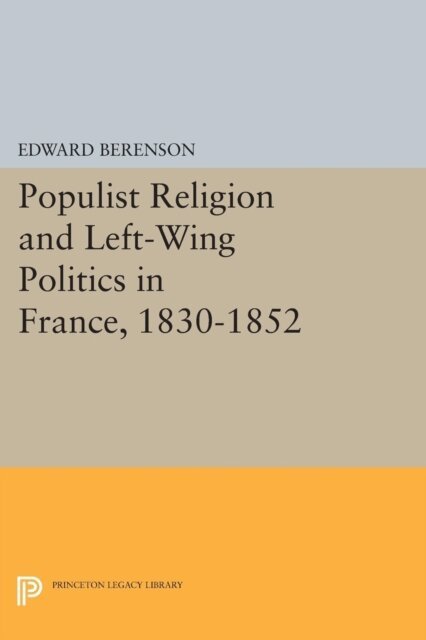 Edward Berenson - Populist Religion and Left-Wing Politics in France, 1830-1852, E-bok