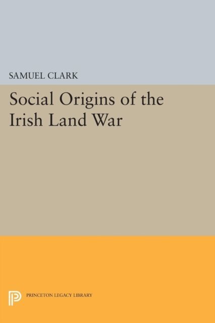 Samuel Clark - Social Origins of the Irish Land War, E-bok