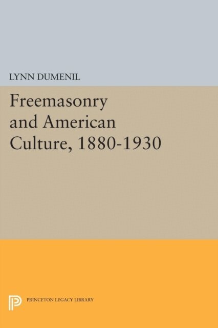 Lynn Dumenil - Freemasonry and American Culture, 1880-1930, E-bok