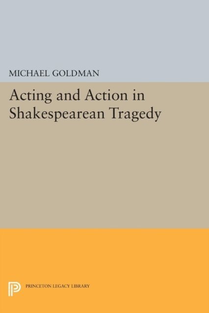 Michael Goldman - Acting and Action in Shakespearean Tragedy, E-bok