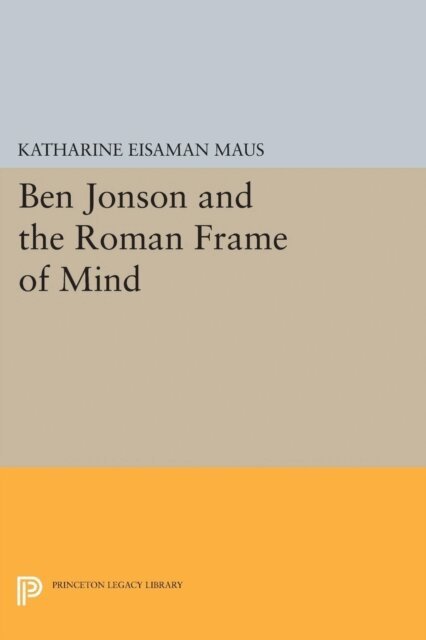 Katharine Eisaman Maus - Ben Jonson and the Roman Frame of Mind, E-bok