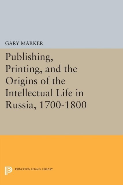 Gary Marker - Publishing, Printing, and the Origins of the Intellectual Life in Russia, 1700-1800, E-bok