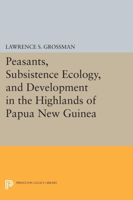 Lawrence S. Grossman - Peasants, Subsistence Ecology, and Development in the Highlands of Papua New Guinea, E-bok