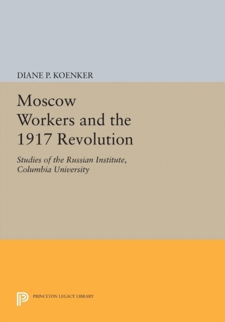 Diane P. Koenker - Moscow Workers and the 1917 Revolution, E-bok